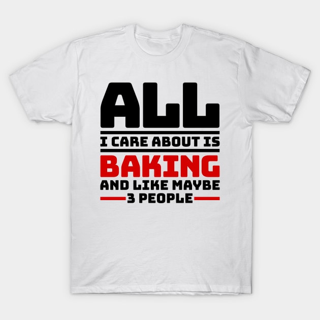 All I care about is baking and like maybe 3 people T-Shirt by colorsplash